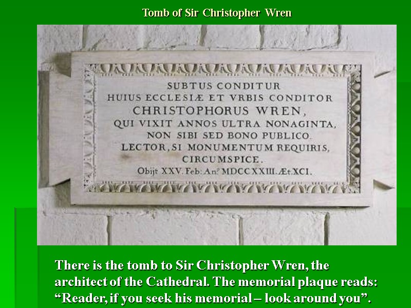 Tomb of Sir Christopher Wren There is the tomb to Sir Christopher Wren, the